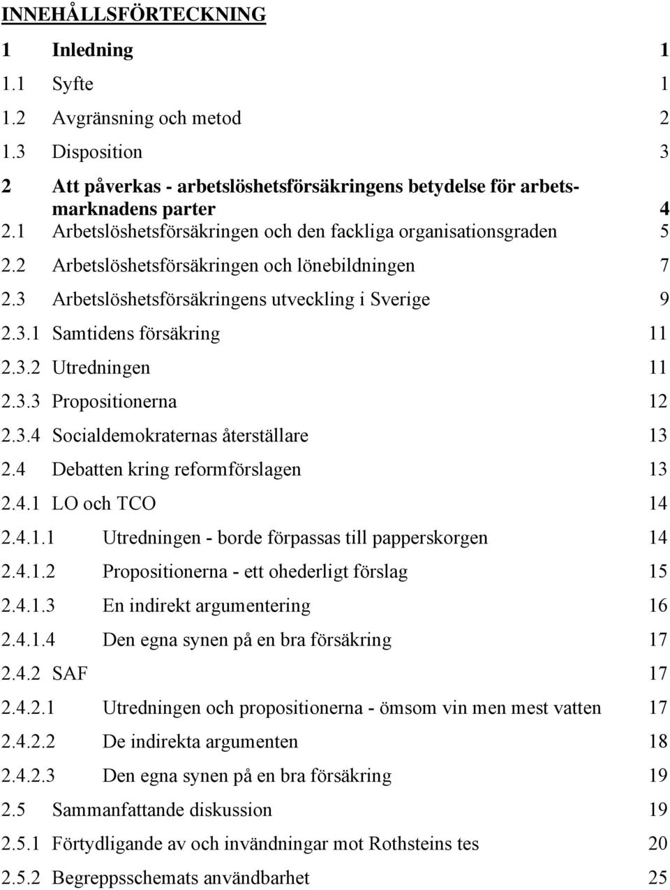 3.2 Utredningen 11 2.3.3 Propositionerna 12 2.3.4 Socialdemokraternas återställare 13 2.4 Debatten kring reformförslagen 13 2.4.1 LO och TCO 14 2.4.1.1 Utredningen - borde förpassas till papperskorgen 14 2.