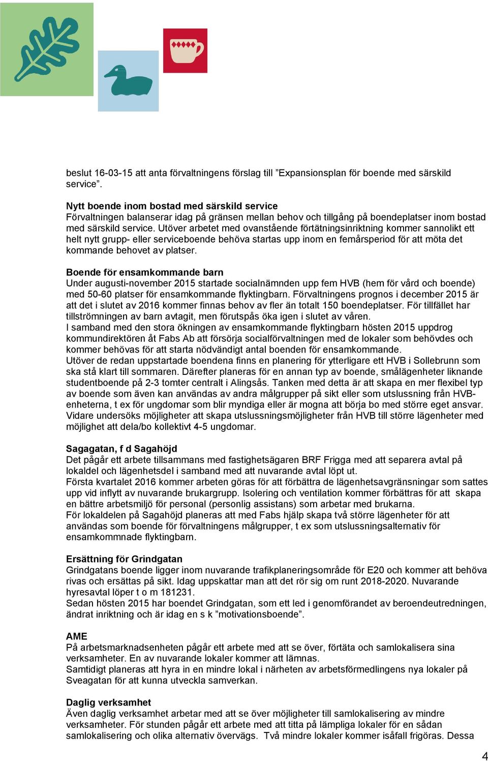 Utöver arbetet med ovanstående förtätningsinriktning kommer sannolikt ett helt nytt grupp- eller serviceboende behöva startas upp inom en femårsperiod för att möta det kommande behovet av platser.