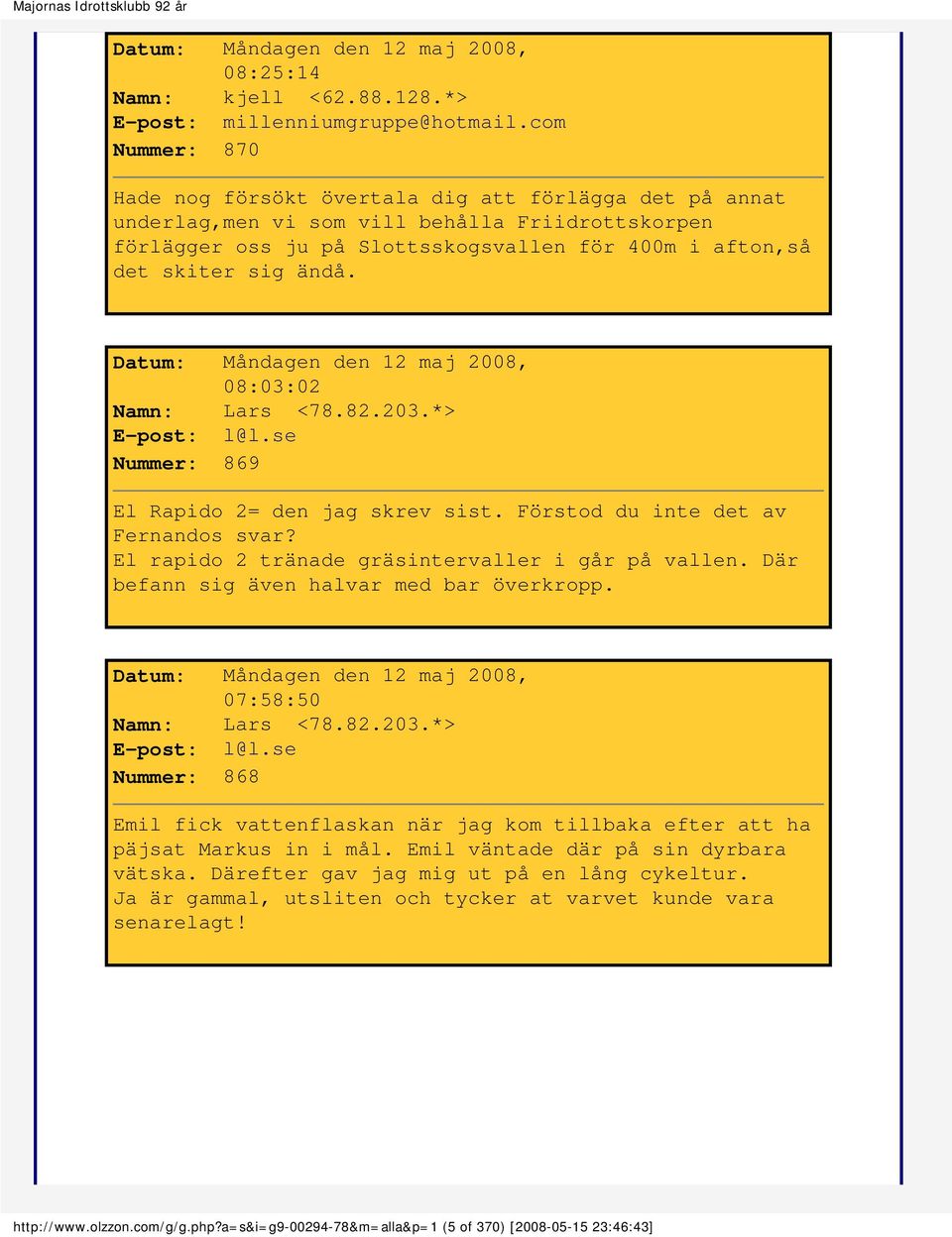 Datum: Måndagen den 12 maj 2008, 08:03:02 Namn: Lars <78.82.203.*> E-post: l@l.se Nummer: 869 El Rapido 2= den jag skrev sist. Förstod du inte det av Fernandos svar?