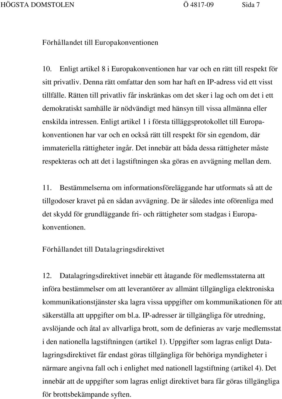 Rätten till privatliv får inskränkas om det sker i lag och om det i ett demokratiskt samhälle är nödvändigt med hänsyn till vissa allmänna eller enskilda intressen.