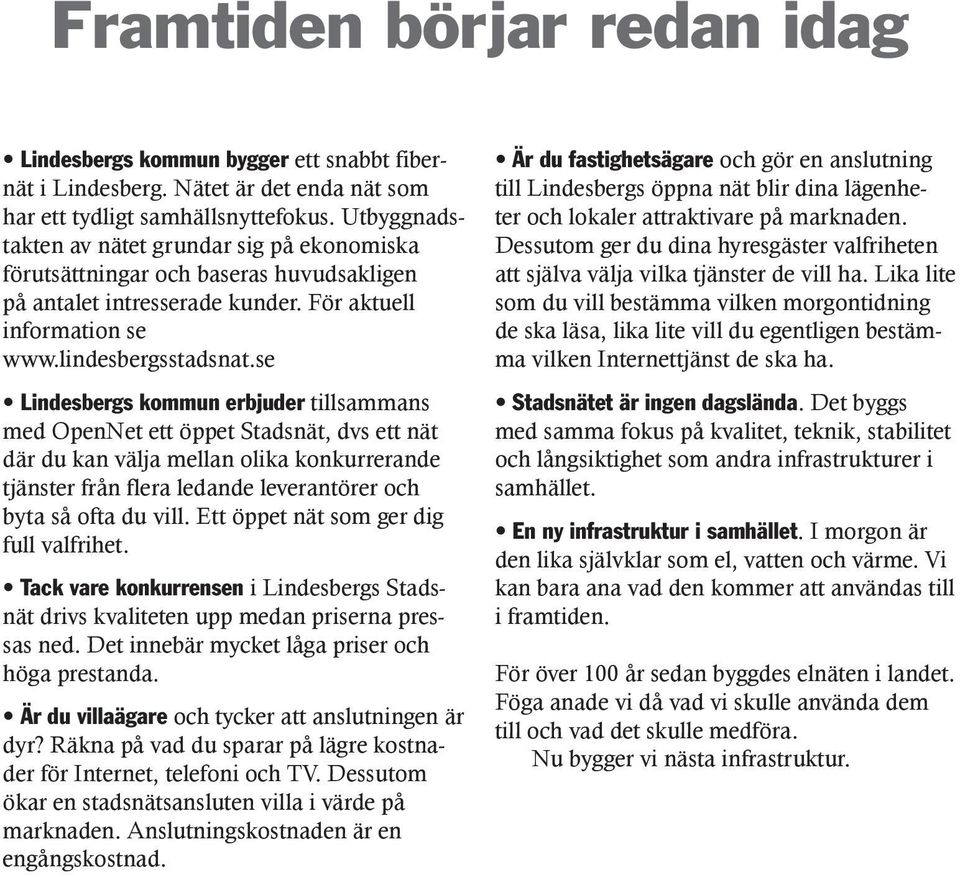 se Lindesbergs kommun erbjuder tillsammans med OpenNet ett öppet Stadsnät, dvs ett nät där du kan välja mellan olika konkurrerande tjänster från flera ledande leverantörer och byta så ofta du vill.