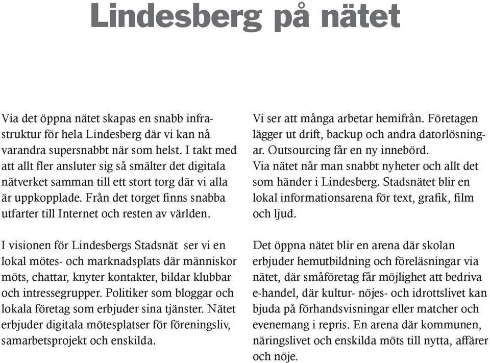 Från det torget finns snabba utfarter till Internet och resten av världen.