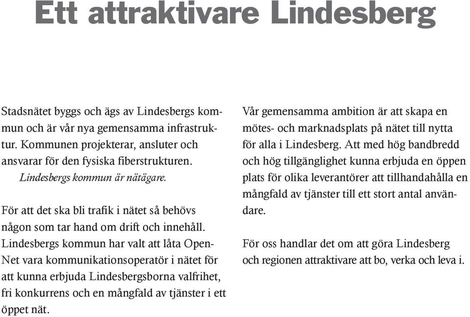 Lindesbergs kommun har valt att låta Open- Net vara kommunikationsoperatör i nätet för att kunna erbjuda Lindesbergsborna valfrihet, fri konkurrens och en mångfald av tjänster i ett öppet nät.