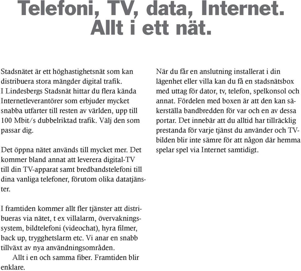 Det öppna nätet används till mycket mer. Det kommer bland annat att leverera digital-tv till din TV-apparat samt bredbandstelefoni till dina vanliga telefoner, förutom olika datatjänster.