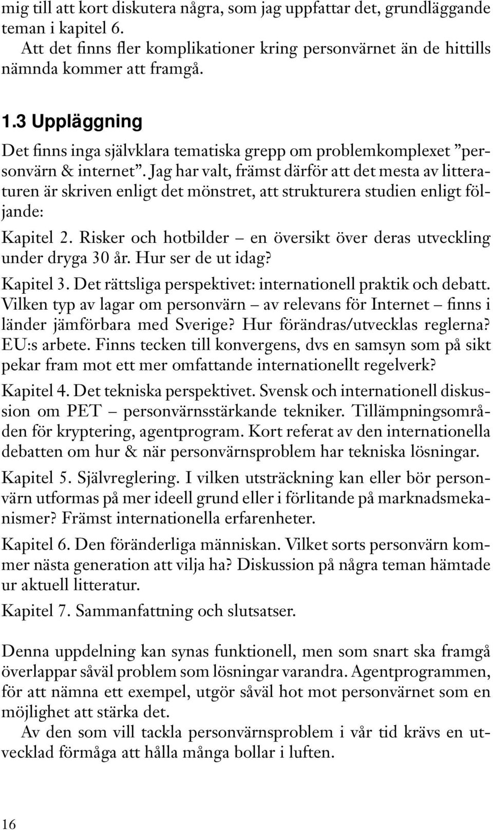 Jag har valt, främst därför att det mesta av litteraturen är skriven enligt det mönstret, att strukturera studien enligt följande: Kapitel 2.