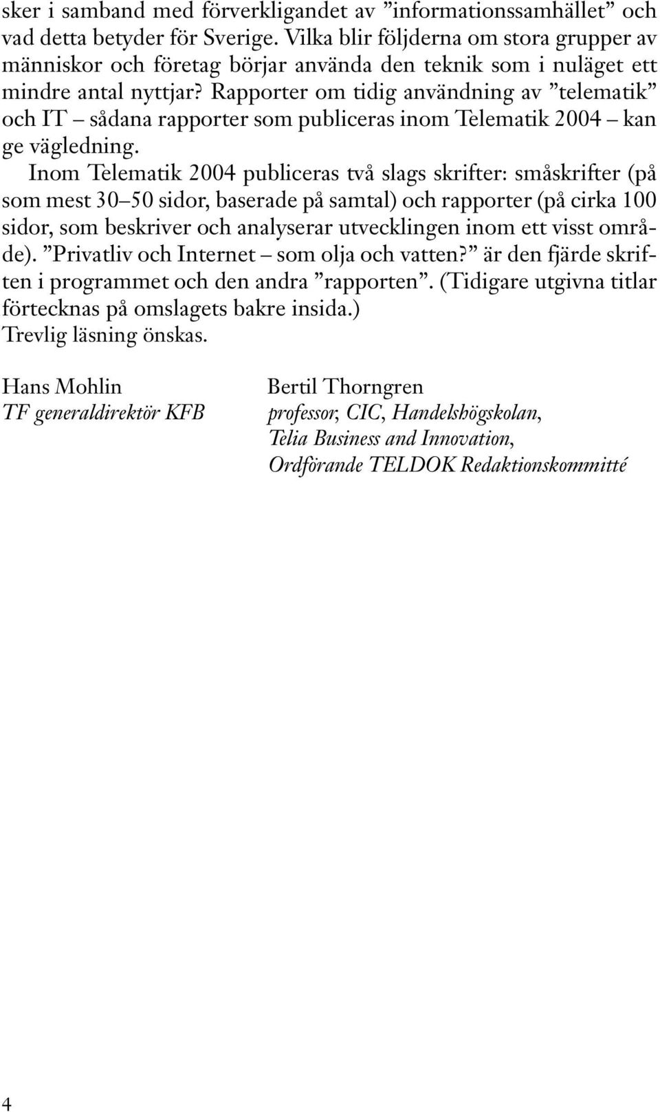 Rapporter om tidig användning av telematik och IT sådana rapporter som publiceras inom Telematik 2004 kan ge vägledning.