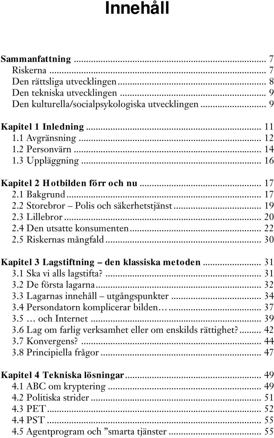 .. 22 2.5 Riskernas mångfald... 30 Kapitel 3 Lagstiftning den klassiska metoden... 31 3.1 Ska vi alls lagstifta?... 31 3.2 De första lagarna... 32 3.3 Lagarnas innehåll utgångspunkter... 34 3.