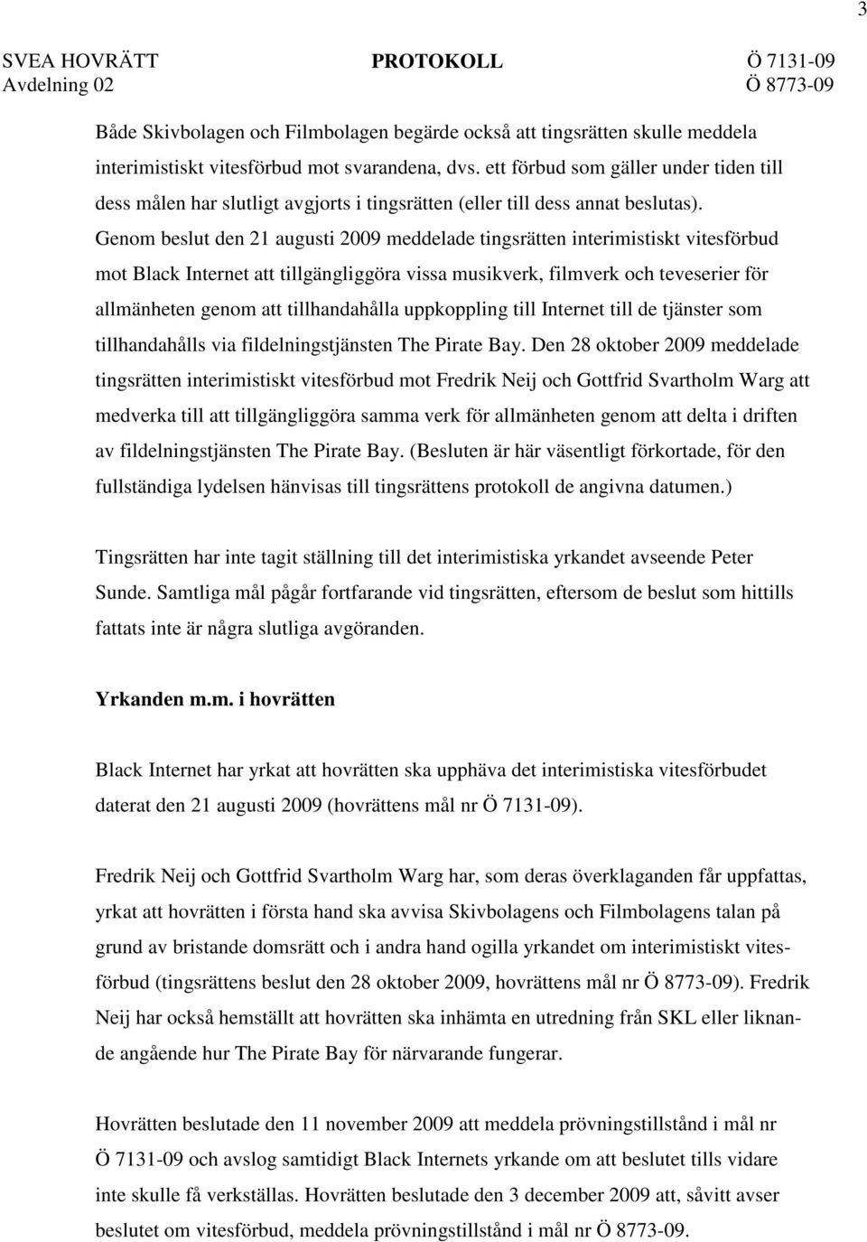 Genom beslut den 21 augusti 2009 meddelade tingsrätten interimistiskt vitesförbud mot Black Internet att tillgängliggöra vissa musikverk, filmverk och teveserier för allmänheten genom att