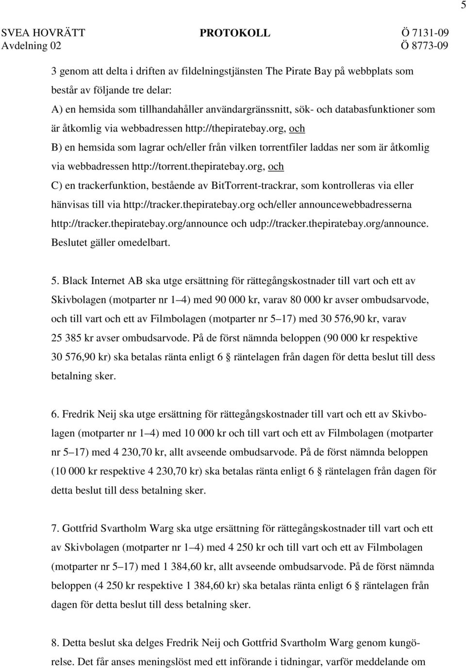 thepiratebay.org och/eller announcewebbadresserna http://tracker.thepiratebay.org/announce och udp://tracker.thepiratebay.org/announce. Beslutet gäller omedelbart. 5.