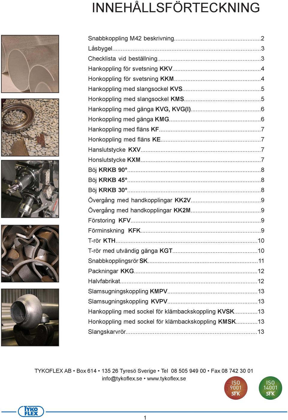 ..7 Honslutstycke KXM...7 Böj KRKB 90...8 Böj KRKB 45...8 Böj KRKB 30...8 Övergång med handkopplingar KK2V...9 Övergång med handkopplingar KK2M...9 Förstoring KFV...9 Förminskning KFK...9 Trör KTH.