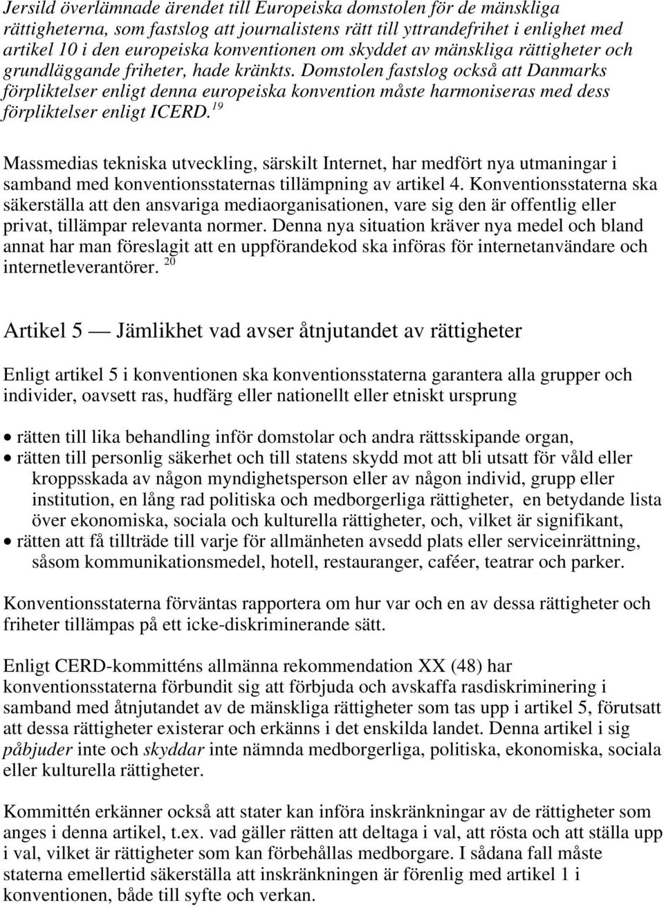 Domstolen fastslog också att Danmarks förpliktelser enligt denna europeiska konvention måste harmoniseras med dess förpliktelser enligt ICERD.