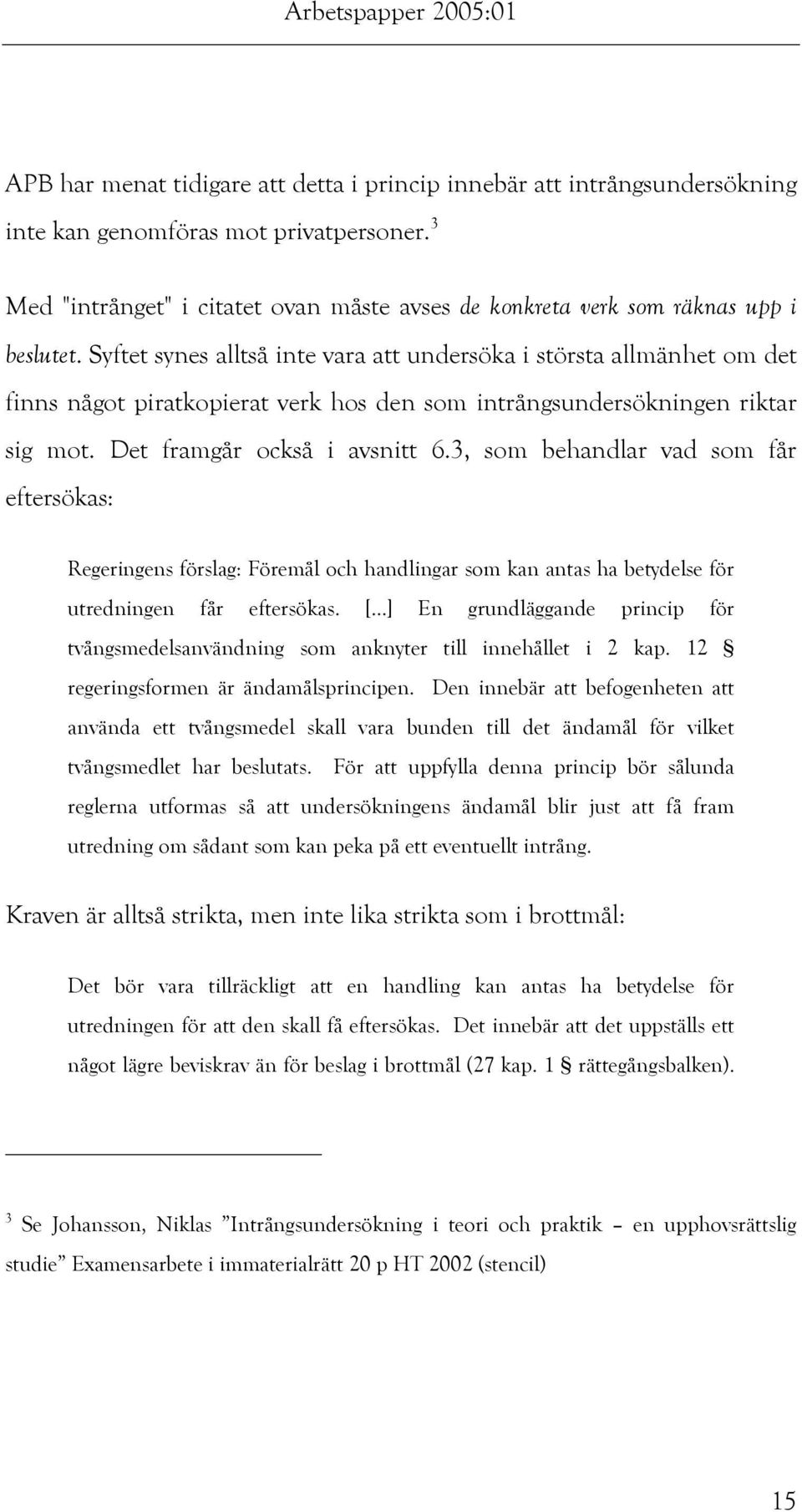 Syftet synes alltså inte vara att undersöka i största allmänhet om det finns något piratkopierat verk hos den som intrångsundersökningen riktar sig mot. Det framgår också i avsnitt 6.