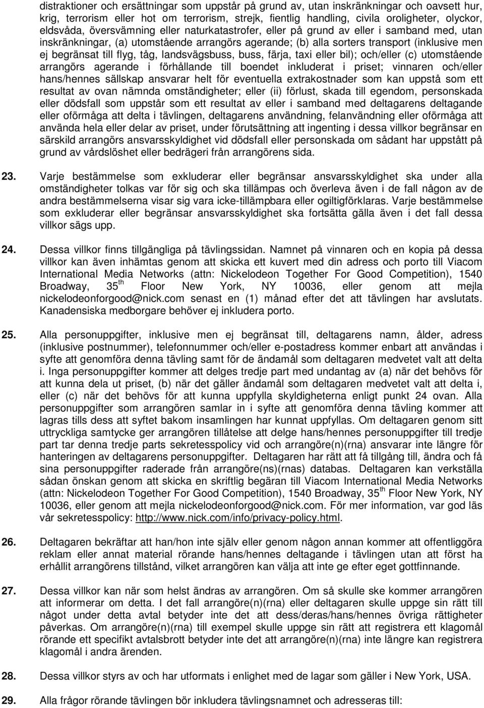 tåg, landsvägsbuss, buss, färja, taxi eller bil); och/eller (c) utomstående arrangörs agerande i förhållande till boendet inkluderat i priset; vinnaren och/eller hans/hennes sällskap ansvarar helt