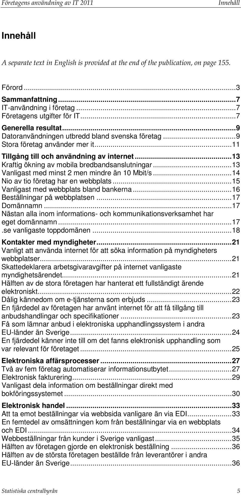 .. 13 Kraftig ökning av mobila bredbandsanslutningar... 13 Vanligast med minst 2 men mindre än 10 Mbit/s... 14 Nio av tio företag har en webbplats... 15 Vanligast med webbplats bland bankerna.