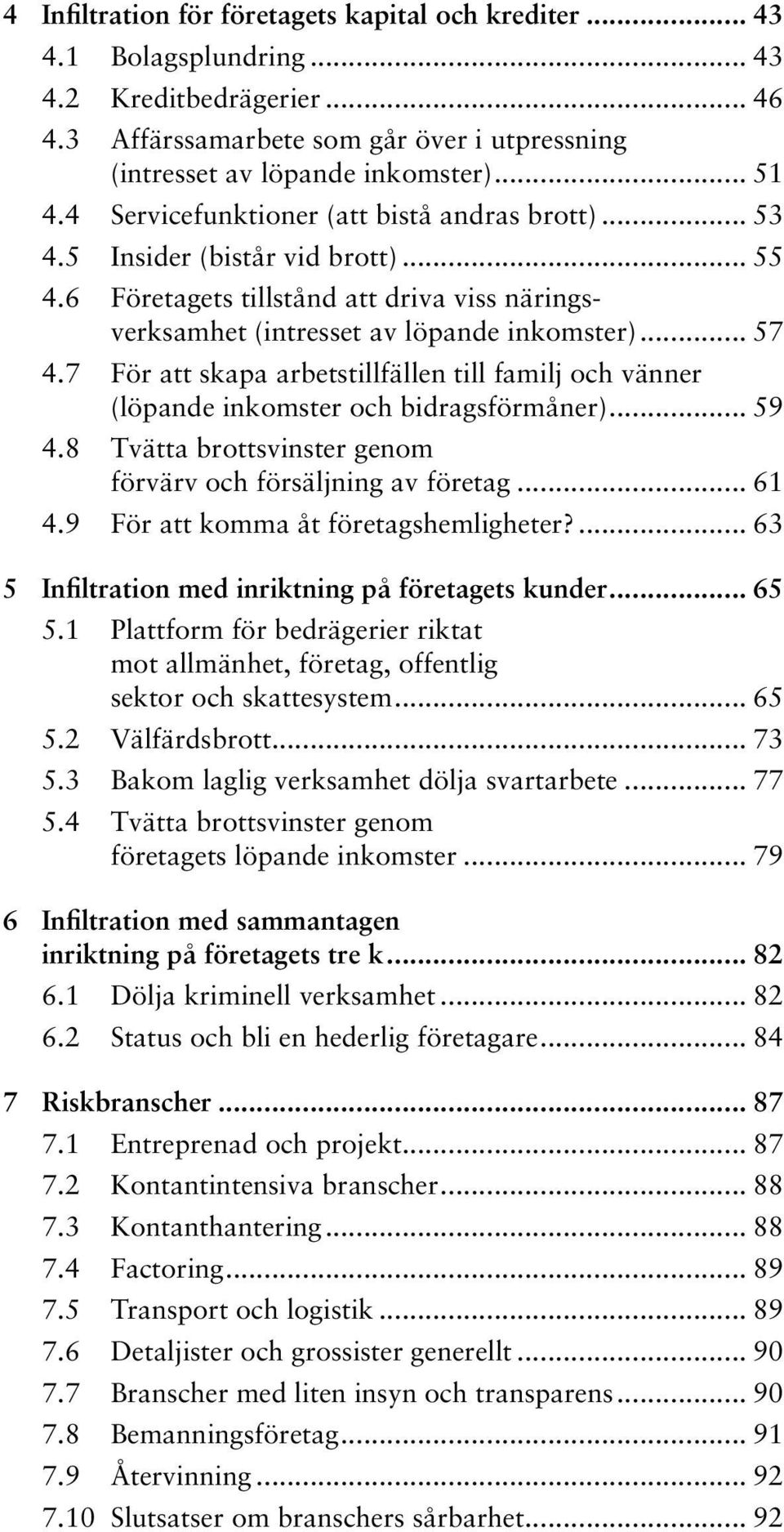 7 För att skapa arbetstillfällen till familj och vänner (löpande inkomster och bidragsförmåner)... 59 4.8 Tvätta brottsvinster genom förvärv och försäljning av företag... 61 4.