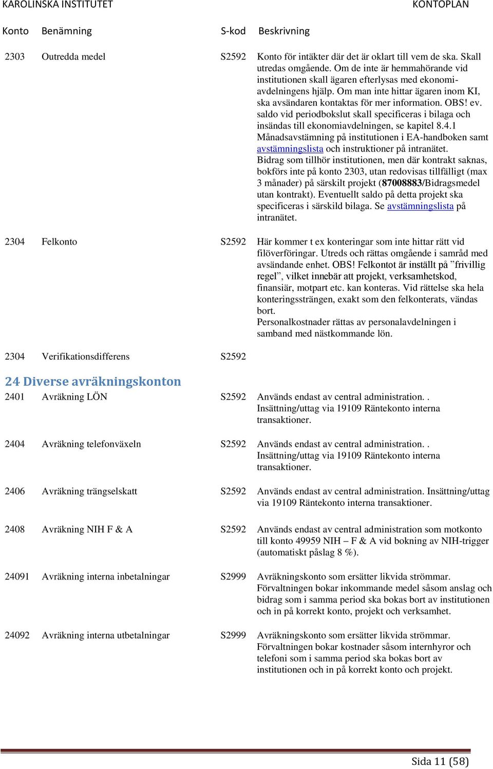 saldo vid periodbokslut skall specificeras i bilaga och insändas till ekonomiavdelningen, se kapitel 8.4.