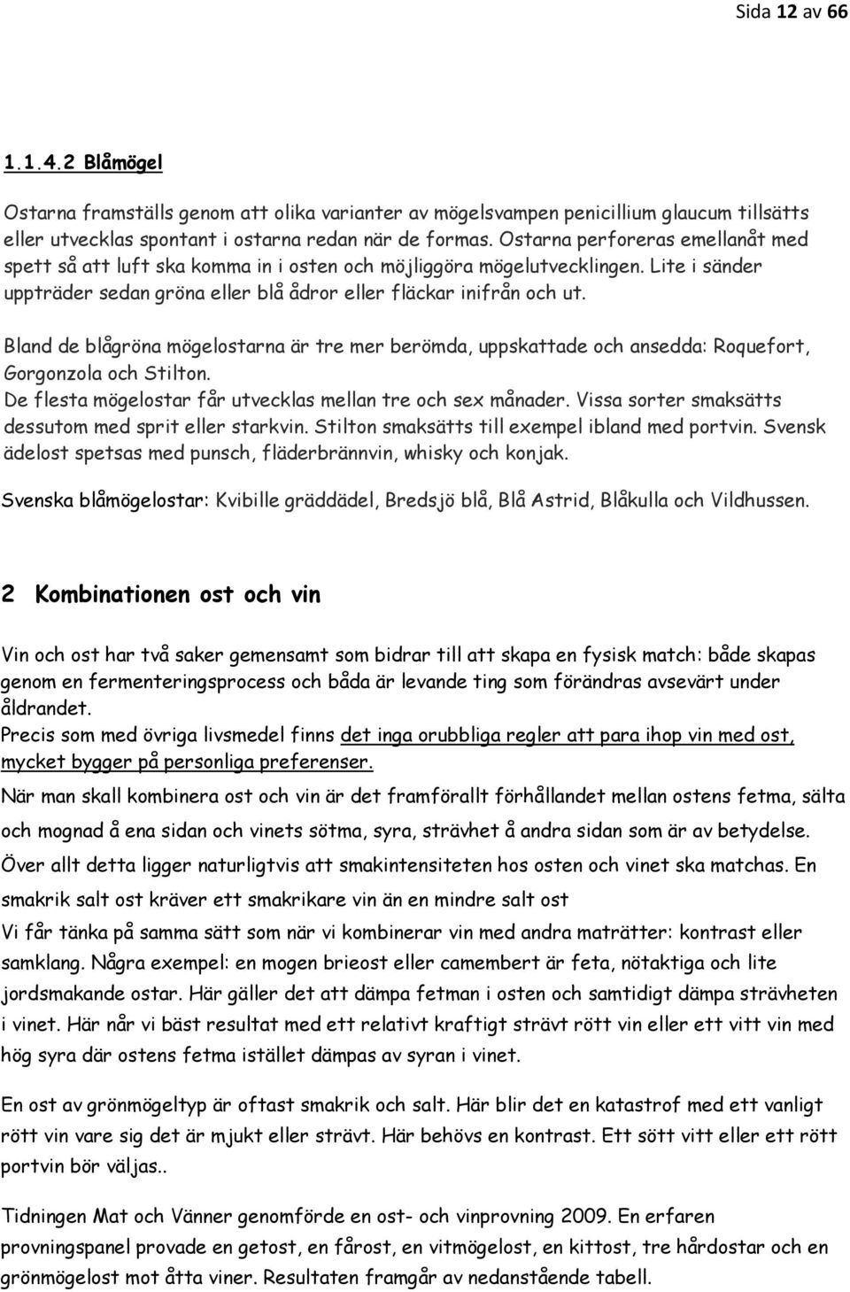 Bland de blågröna mögelostarna är tre mer berömda, uppskattade och ansedda: Roquefort, Gorgonzola och Stilton. De flesta mögelostar får utvecklas mellan tre och sex månader.