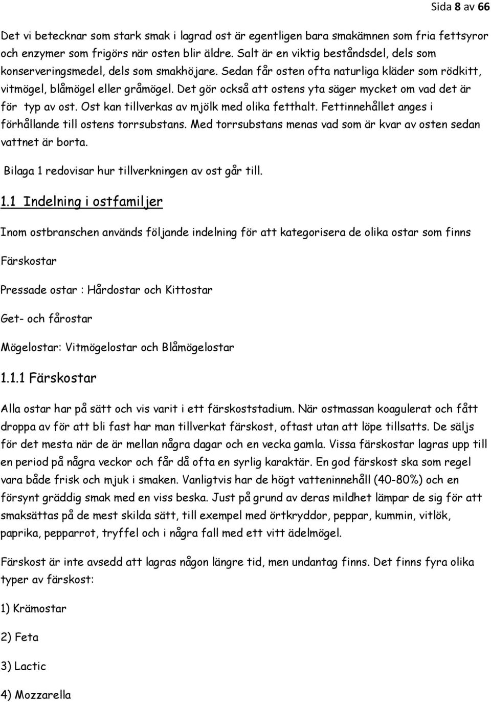 Det gör också att ostens yta säger mycket om vad det är för typ av ost. Ost kan tillverkas av mjölk med olika fetthalt. Fettinnehållet anges i förhållande till ostens torrsubstans.