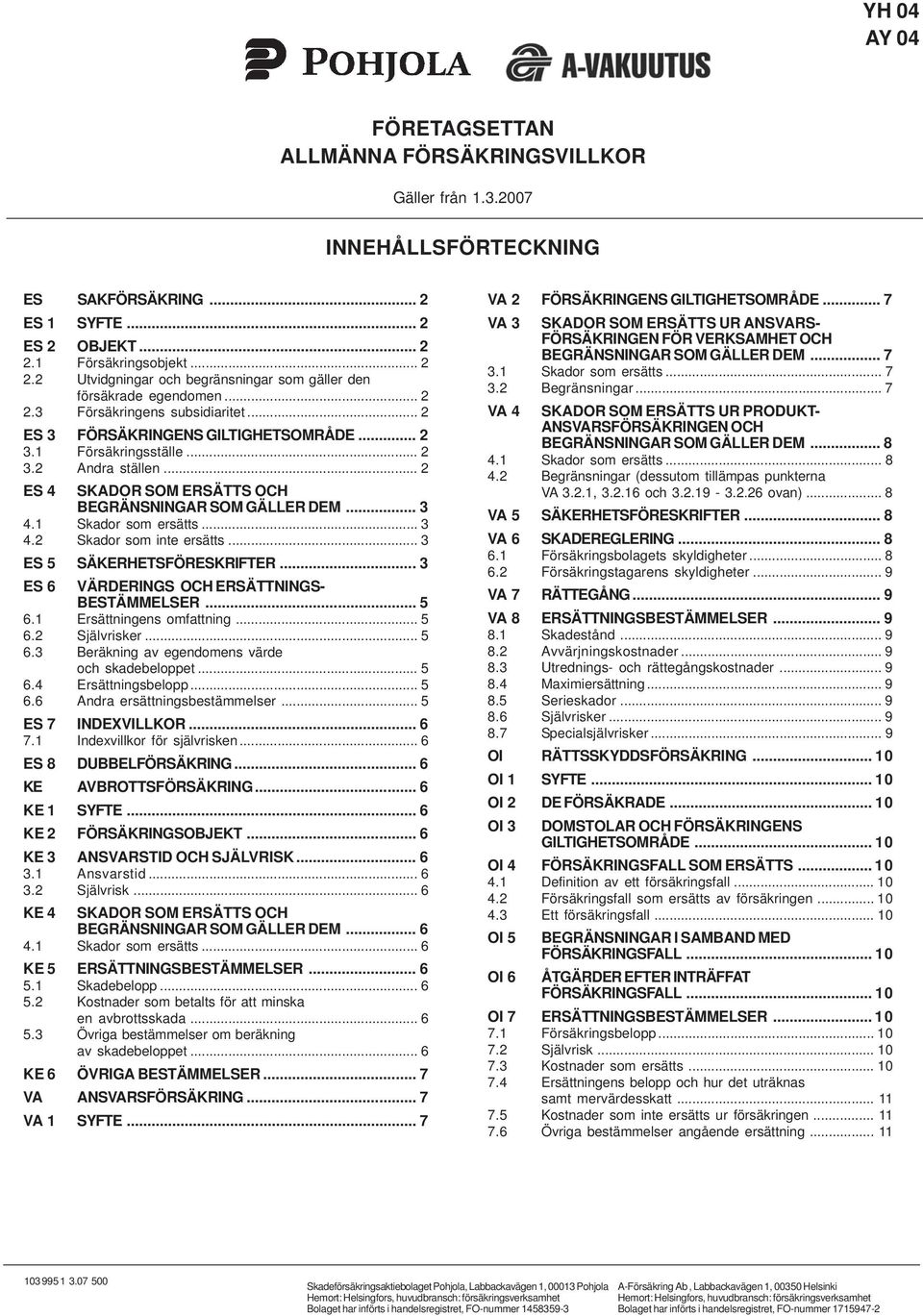 1 Försäkringsställe... 2 3.2 Andra ställen... 2 ES 4 SKADOR SOM ERSÄTTS OCH BEGRÄNSNINGAR SOM GÄLLER DEM... 3 4.1 Skador som ersätts... 3 4.2 Skador som inte ersätts... 3 ES 5 SÄKERHETSFÖRESKRIFTER.