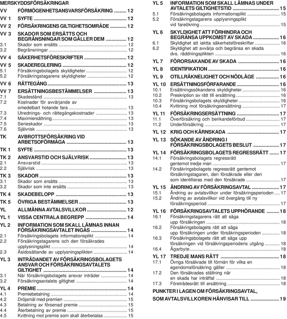 .. 12 VV 6 RÄTTEGÅNG... 13 VV 7 ERSÄTTNINGSBESTÄMMELSER... 13 7.1 Skadestånd... 13 7.2 Kostnader för avvärjande av omedelbart hotande fara... 13 7.3 Utrednings- och rättegångskostnader... 13 7.4 Maximiersättning.