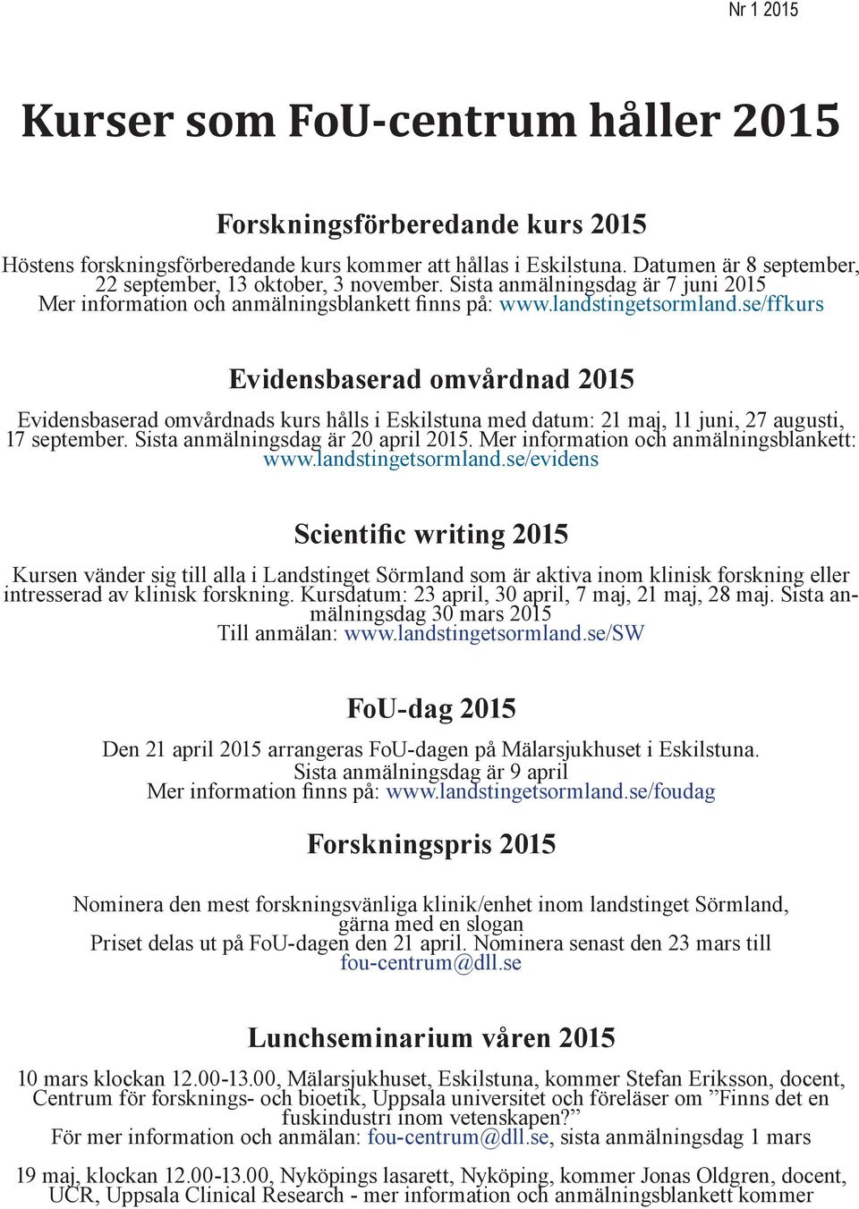 se/ffkurs Evidensbaserad omvårdnad 2015 Evidensbaserad omvårdnads kurs hålls i Eskilstuna med datum: 21 maj, 11 juni, 27 augusti, 17 september. Sista anmälningsdag är 20 april 2015.