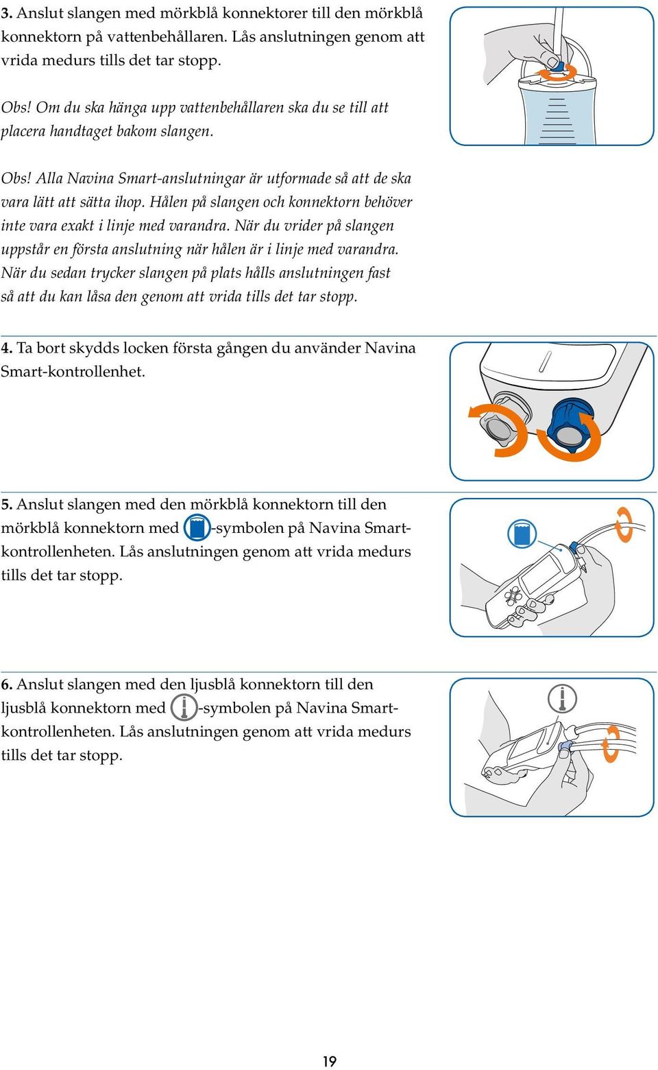 Hålen på slangen och konnektorn behöver inte vara exakt i linje med varandra. När du vrider på slangen uppstår en första anslutning när hålen är i linje med varandra.