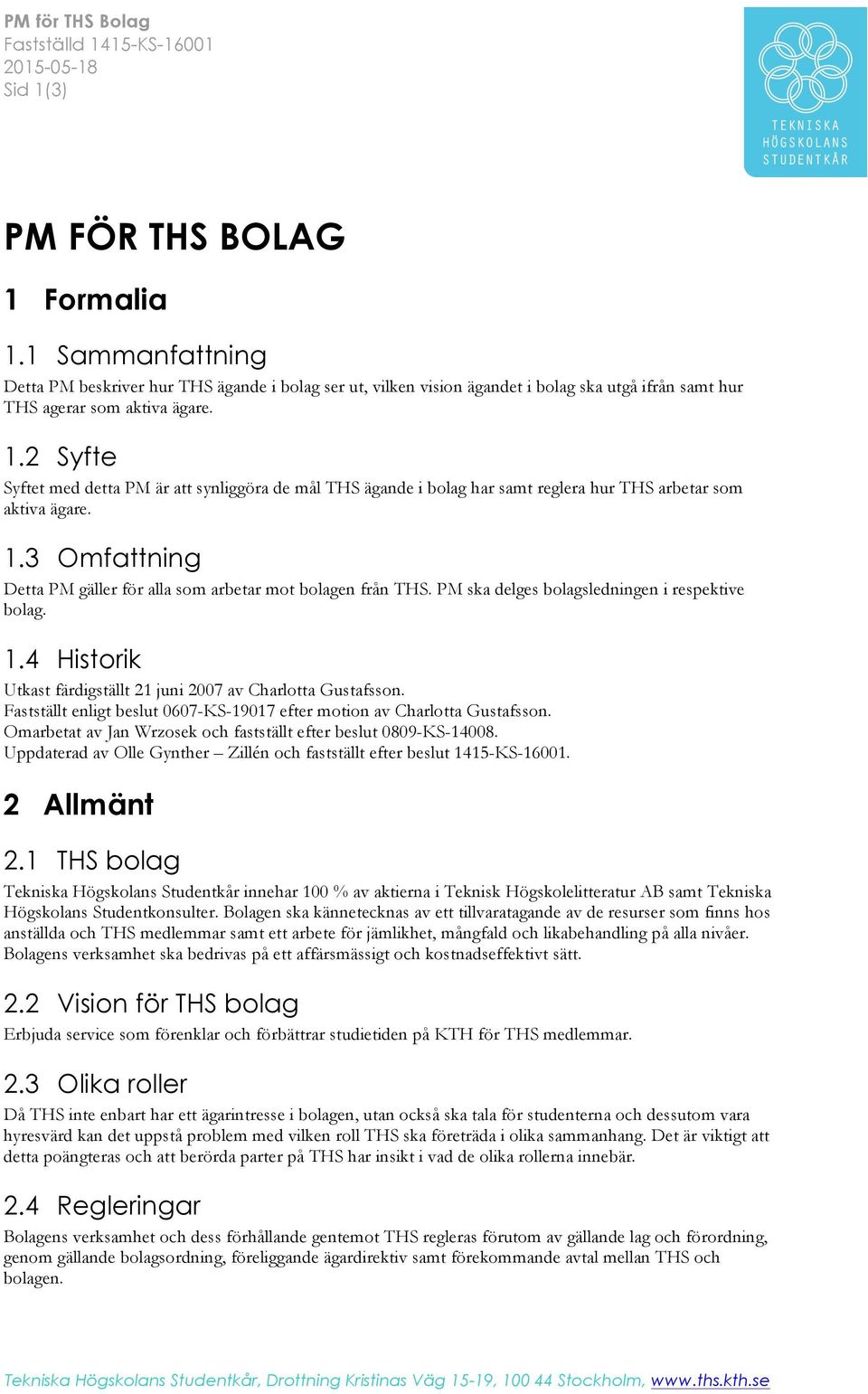 2 Syfte Syftet med detta PM är att synliggöra de mål THS ägande i bolag har samt reglera hur THS arbetar som aktiva ägare. 1.3 Omfattning Detta PM gäller för alla som arbetar mot bolagen från THS.