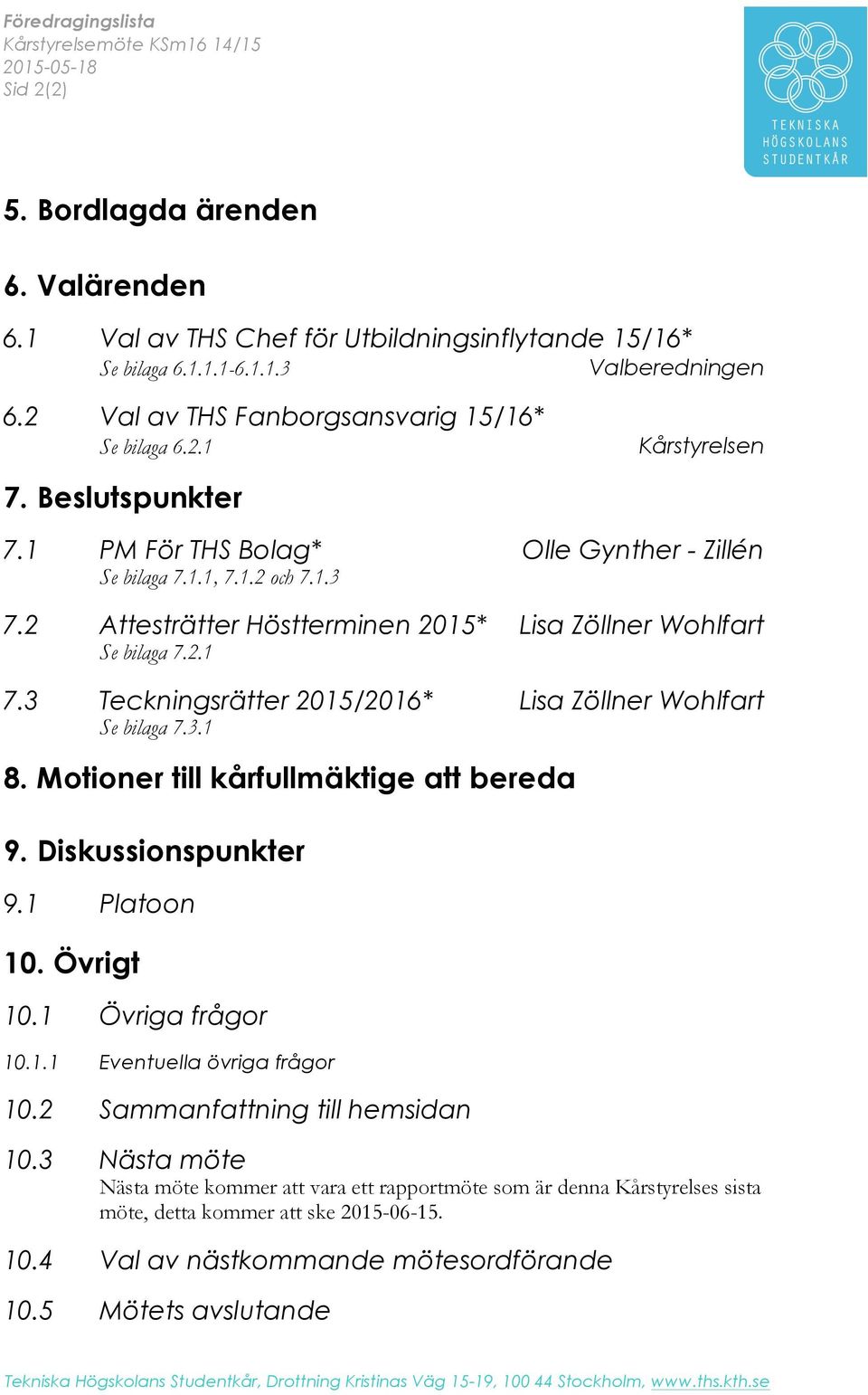 2 Attesträtter Höstterminen 2015* Lisa Zöllner Wohlfart Se bilaga 7.2.1 7.3 Teckningsrätter 2015/2016* Lisa Zöllner Wohlfart Se bilaga 7.3.1 8. Motioner till kårfullmäktige att bereda 9.