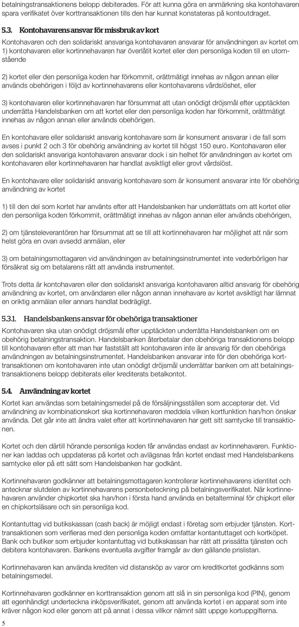 eller den personliga koden till en utomstående 2) kortet eller den personliga koden har förkommit, orättmätigt innehas av någon annan eller används obehörigen i följd av kortinnehavarens eller