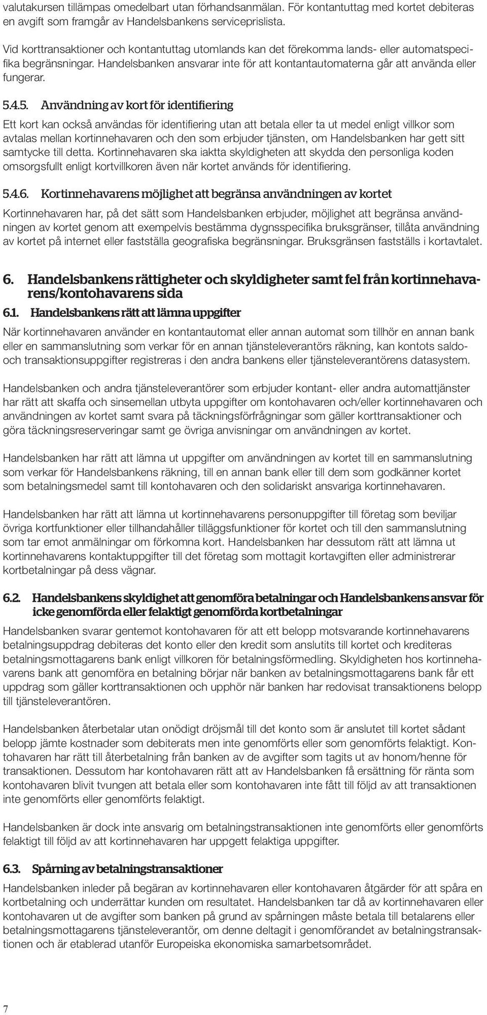 5.4.5. Användning av kort för identifiering Ett kort kan också användas för identifiering utan att betala eller ta ut medel enligt villkor som avtalas mellan kortinnehavaren och den som erbjuder