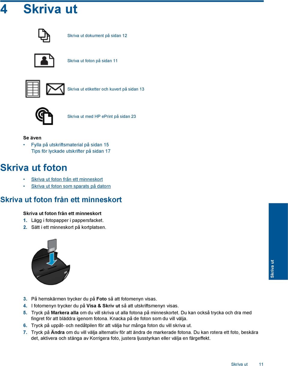 minneskort 1. Lägg i fotopapper i pappersfacket. 2. Sätt i ett minneskort på kortplatsen. Skriva ut 3. På hemskärmen trycker du på Foto så att fotomenyn visas. 4.