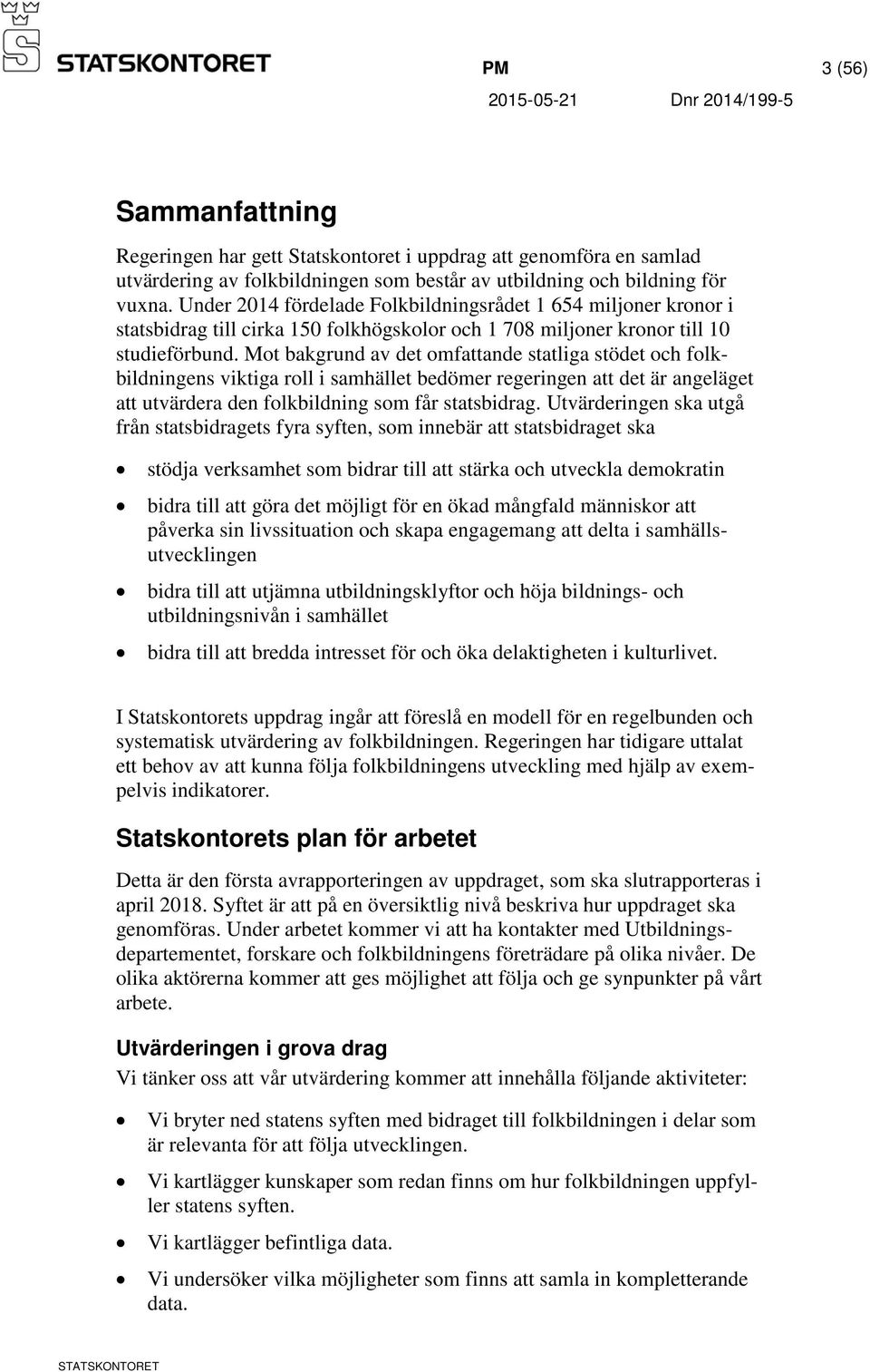 Mot bakgrund av det omfattande statliga stödet och folkbildningens viktiga roll i samhället bedömer regeringen att det är angeläget att utvärdera den folkbildning som får statsbidrag.