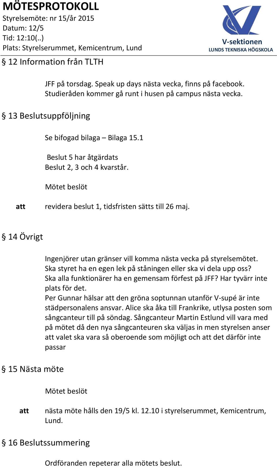 Ska styret ha en egen lek på ståningen eller ska vi dela upp oss? Ska alla funktionärer ha en gemensam förfest på JFF? Har tyvärr inte plats för det.