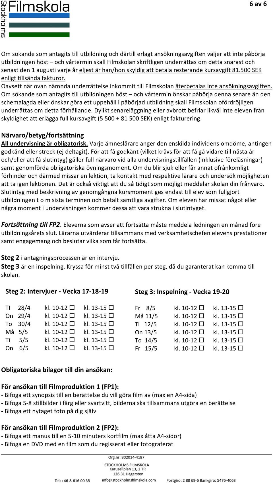 Oavsett när ovan nämnda underrättelse inkommit till Filmskolan återbetalas inte ansökningsavgiften.