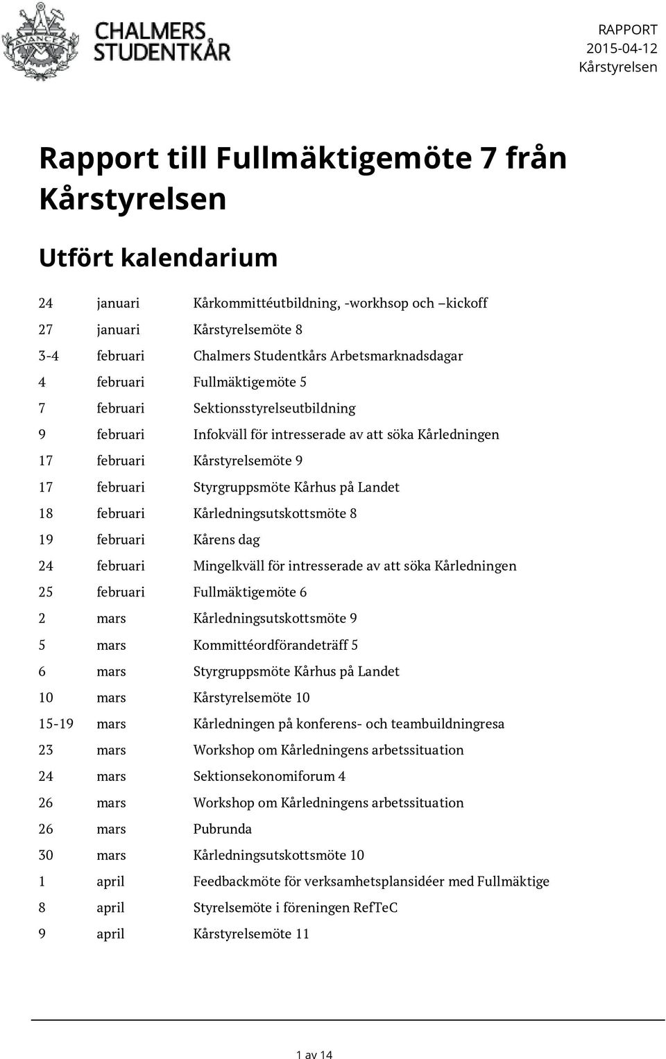 9 17 februari Styrgruppsmöte Kårhus på Landet 18 februari Kårledningsutskottsmöte 8 19 februari Kårens dag 24 februari Mingelkväll för intresserade av att söka Kårledningen 25 februari