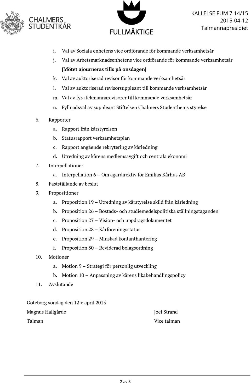 Val av auktoriserad revisorsuppleant till kommande verksamhetsår m. Val av fyra lekmannarevisorer till kommande verksamhetsår n. Fyllnadsval av suppleant Stiftelsen Chalmers Studenthems styrelse 6.