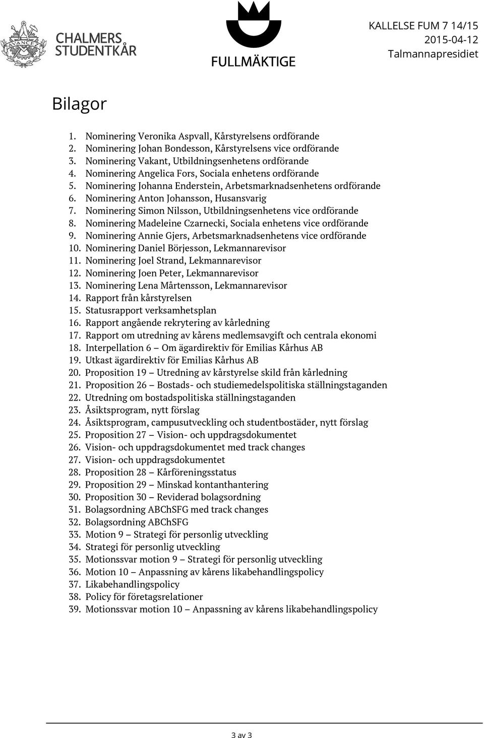 Nominering Anton Johansson, Husansvarig 7. Nominering Simon Nilsson, Utbildningsenhetens vice ordförande 8. Nominering Madeleine Czarnecki, Sociala enhetens vice ordförande 9.