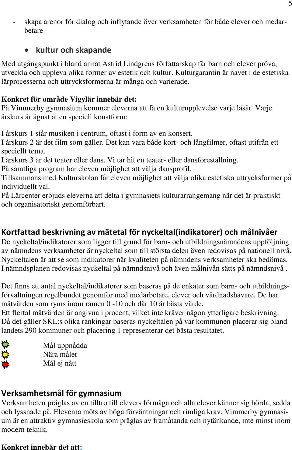 På Vimmerby gymnasium kommer eleverna att få en kulturupplevelse varje läsår. Varje årskurs är ägnat åt en speciell konstform: I årskurs 1 står musiken i centrum, oftast i form av en konsert.