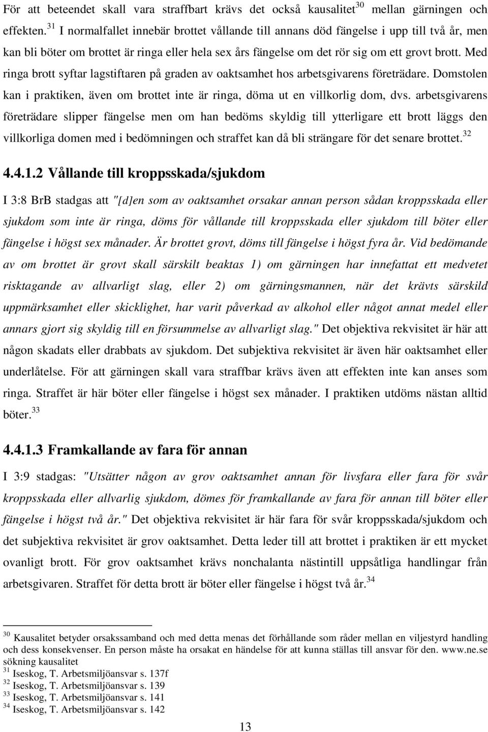 Med ringa brott syftar lagstiftaren på graden av oaktsamhet hos arbetsgivarens företrädare. Domstolen kan i praktiken, även om brottet inte är ringa, döma ut en villkorlig dom, dvs.