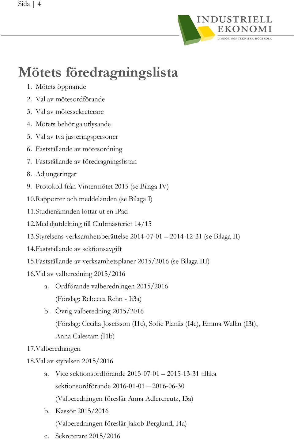 Studienämnden lottar ut en ipad 12. Medaljutdelning till Clubmästeriet 14/15 13. Styrelsens verksamhetsberättelse 2014-07-01 2014-12-31 (se Bilaga II) 14. Fastställande av sektionsavgift 15.