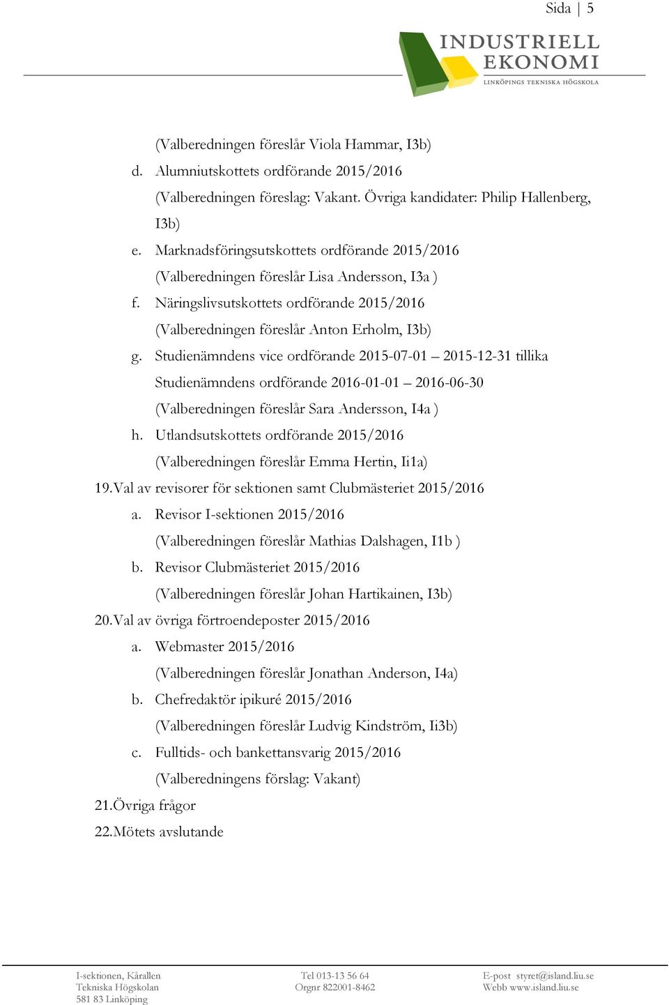 Studienämndens vice ordförande 2015-07-01 2015-12-31 tillika Studienämndens ordförande 2016-01-01 2016-06-30 (Valberedningen föreslår Sara Andersson, I4a ) h.