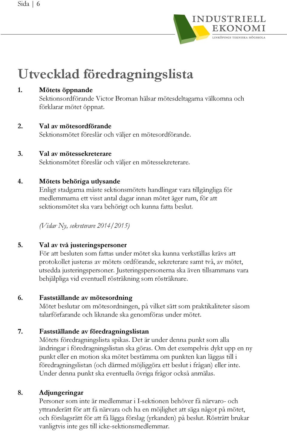 Mötets behöriga utlysande Enligt stadgarna måste sektionsmötets handlingar vara tillgängliga för medlemmarna ett visst antal dagar innan mötet äger rum, för att sektionsmötet ska vara behörigt och