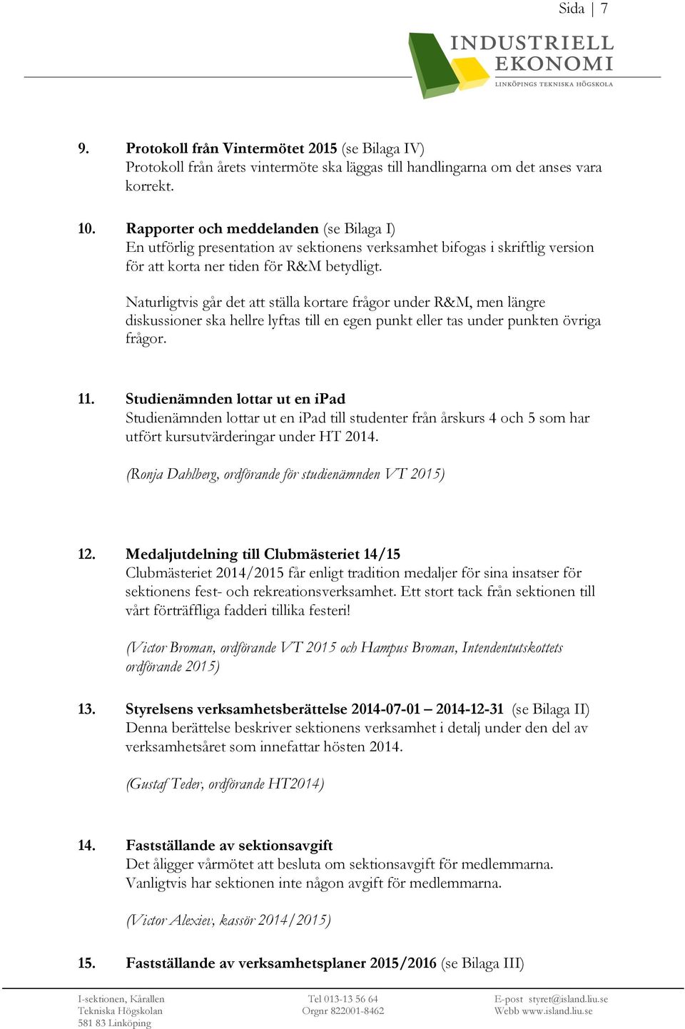 Naturligtvis går det att ställa kortare frågor under R&M, men längre diskussioner ska hellre lyftas till en egen punkt eller tas under punkten övriga frågor. 11.