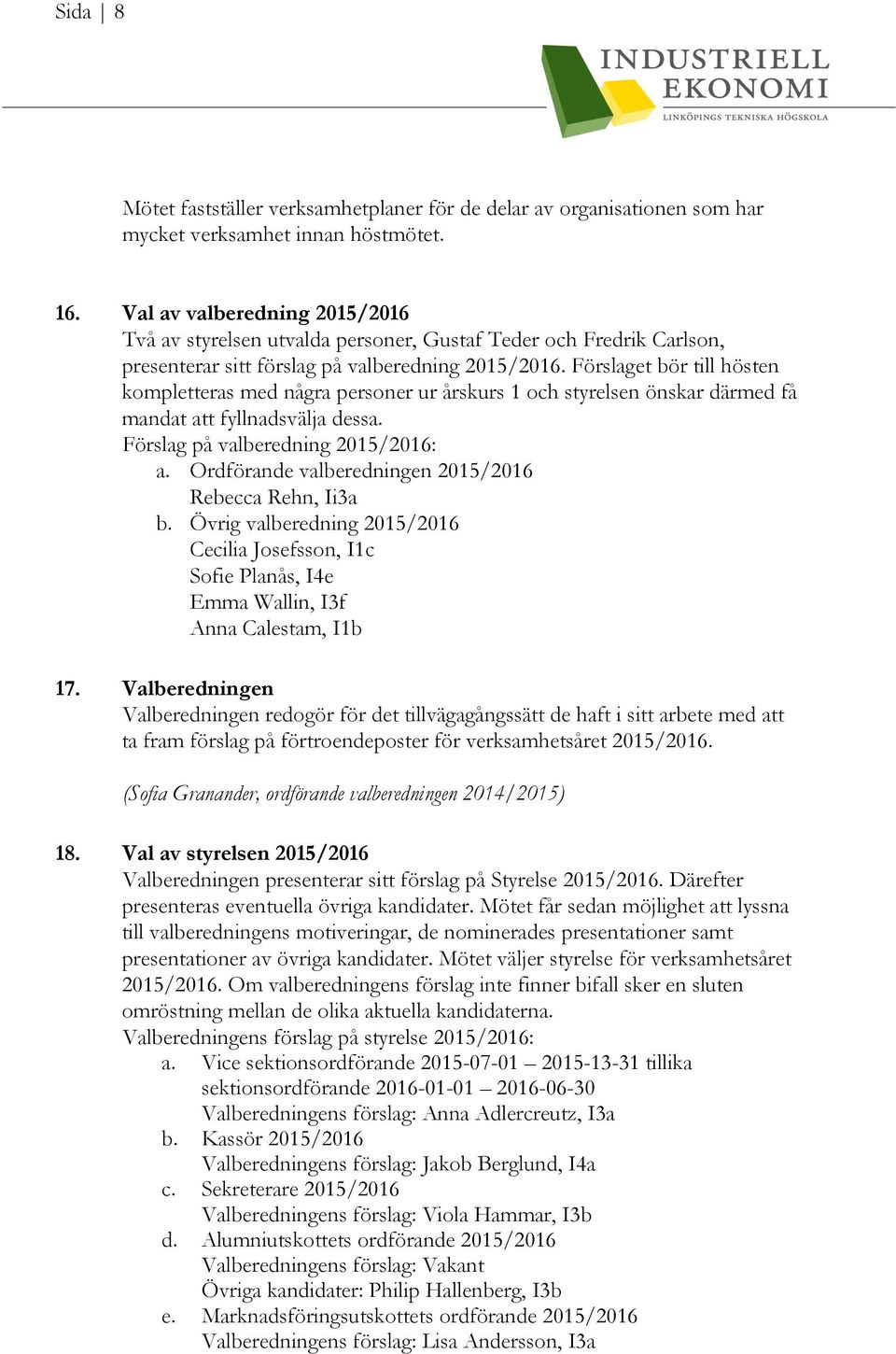 Förslaget bör till hösten kompletteras med några personer ur årskurs 1 och styrelsen önskar därmed få mandat att fyllnadsvälja dessa. Förslag på valberedning 2015/2016: a.