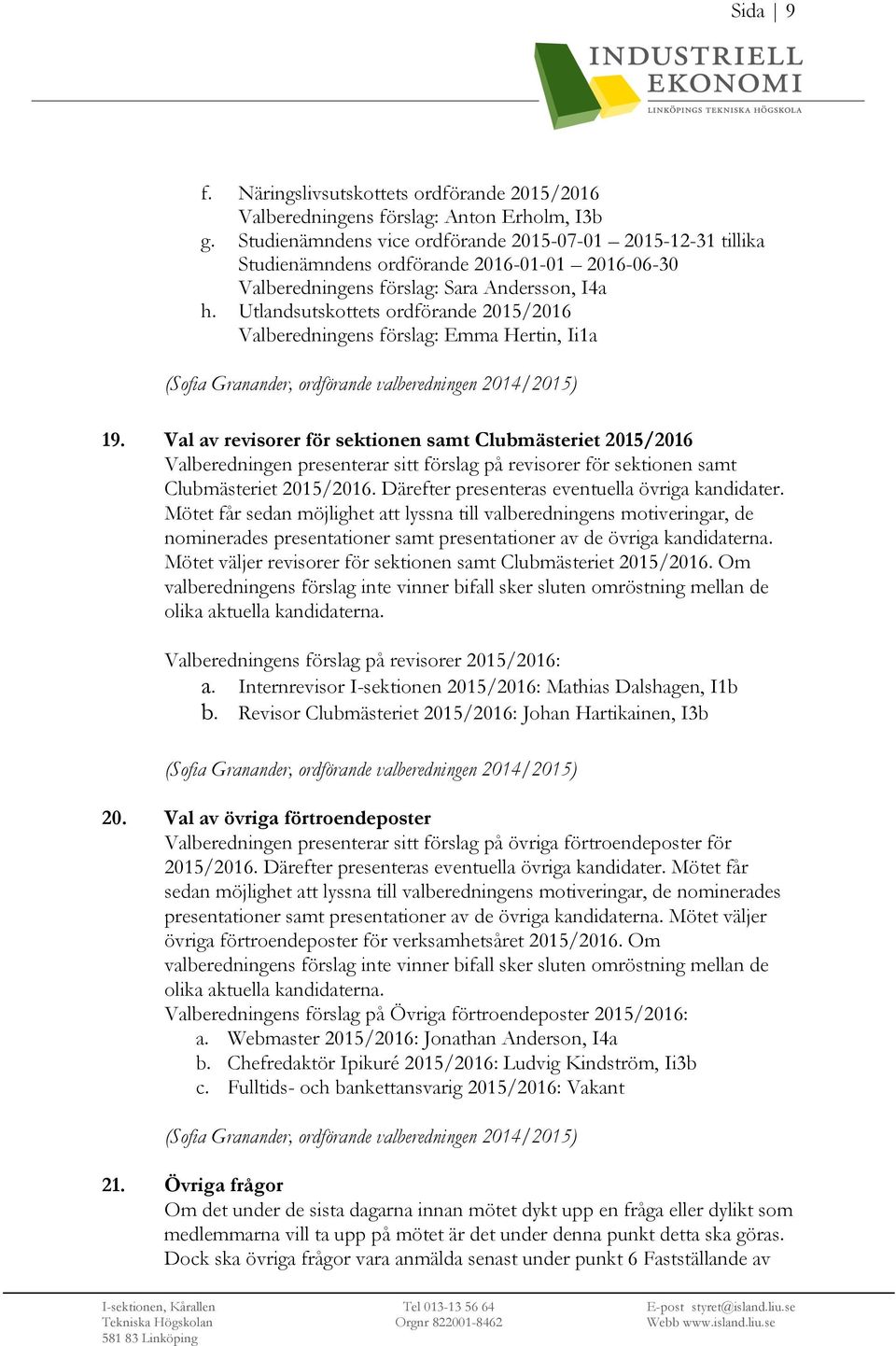 Utlandsutskottets ordförande 2015/2016 Valberedningens förslag: Emma Hertin, Ii1a (Sofia Granander, ordförande valberedningen 2014/2015) 19.