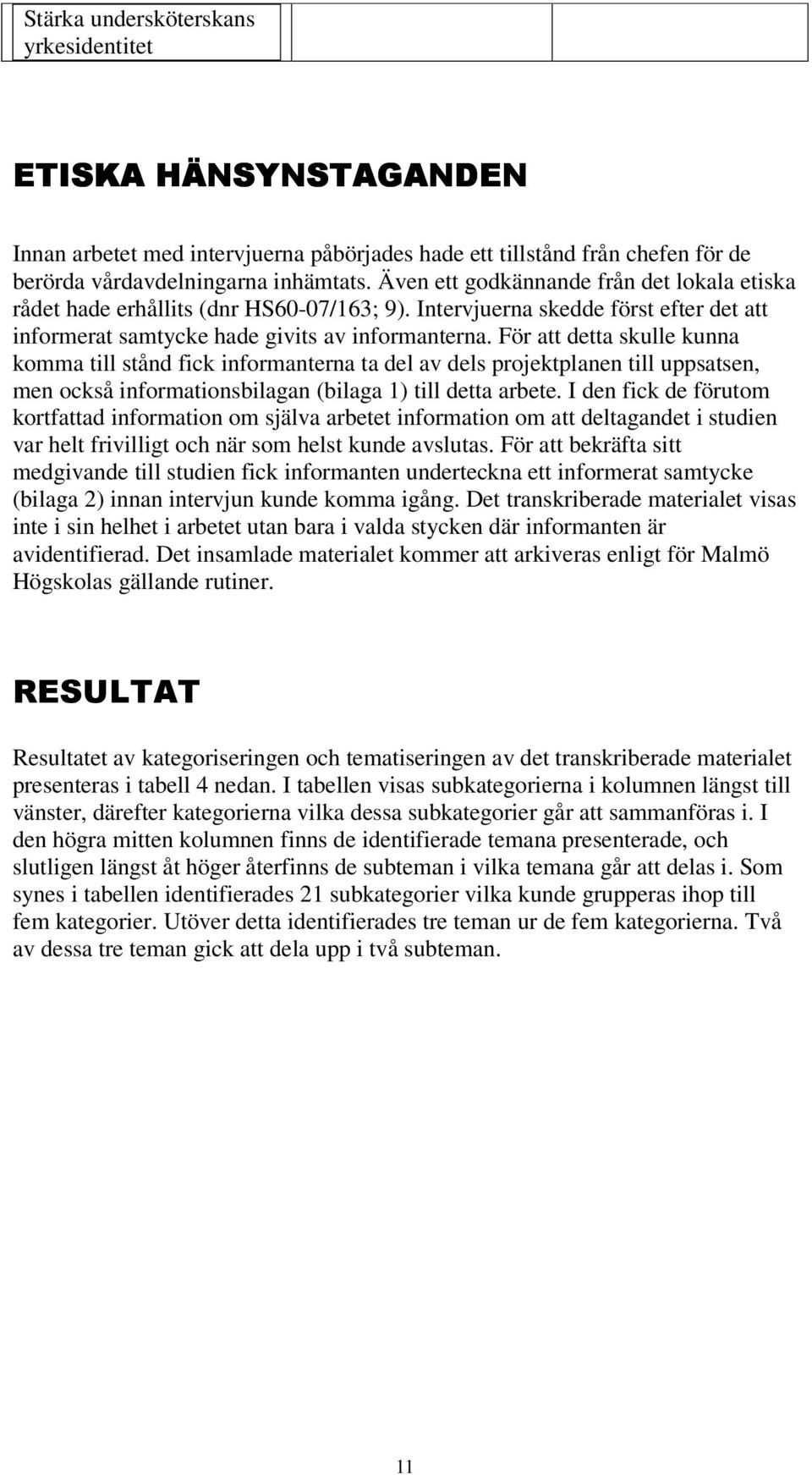 För att detta skulle kunna komma till stånd fick informanterna ta del av dels projektplanen till uppsatsen, men också informationsbilagan (bilaga 1) till detta arbete.