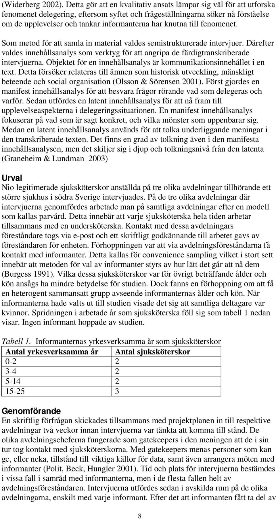 knutna till fenomenet. Som metod för att samla in material valdes semistrukturerade intervjuer. Därefter valdes innehållsanalys som verktyg för att angripa de färdigtranskriberade intervjuerna.