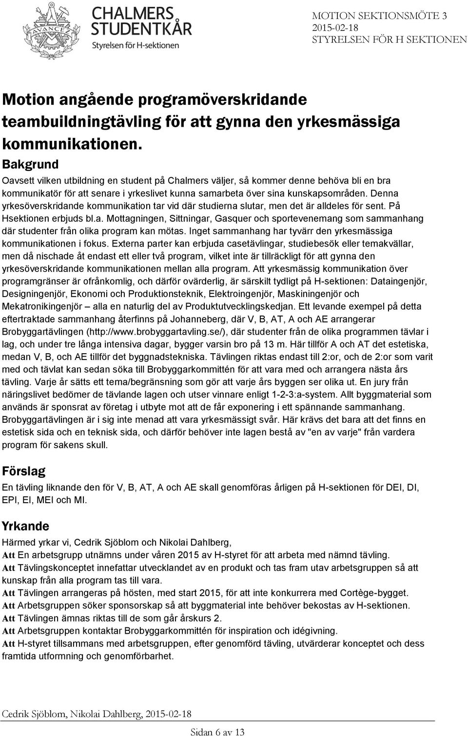 Denna yrkesöverskridande kommunikation tar vid där studierna slutar, men det är alldeles för sent. På Hsektionen erbjuds bl.a. Mottagningen, Sittningar, Gasquer och sportevenemang som sammanhang där studenter från olika program kan mötas.