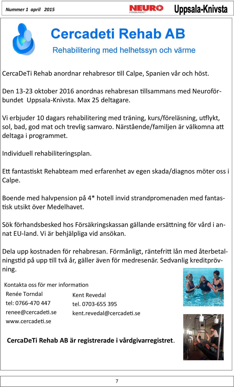 Vi erbjuder 10 dagars rehabilitering med träning, kurs/föreläsning, utflykt, sol, bad, god mat och trevlig samvaro. Närstående/familjen är välkomna att deltaga i programmet.