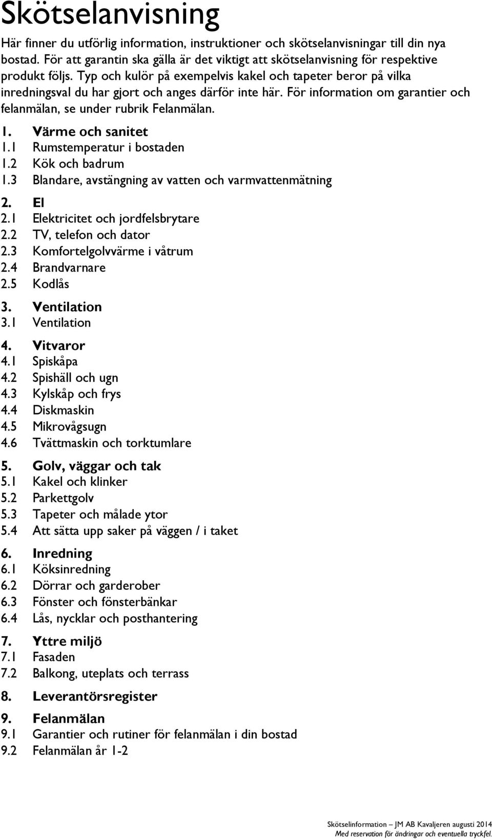 Typ och kulör på exempelvis kakel och tapeter beror på vilka inredningsval du har gjort och anges därför inte här. För information om garantier och felanmälan, se under rubrik Felanmälan. 1.